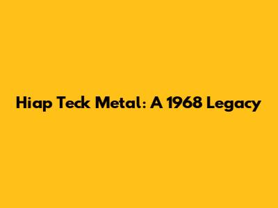Hiap Teck Metal: A 1968 Legacy