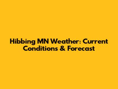 Hibbing MN Weather: Current Conditions & Forecast