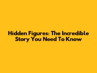 Hidden Figures: The Incredible Story You Need To Know