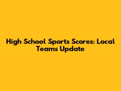 High School Sports Scores: Local Teams Update