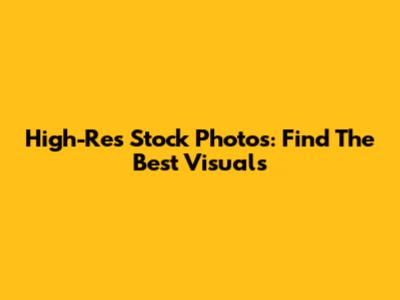 High-Res Stock Photos: Find The Best Visuals