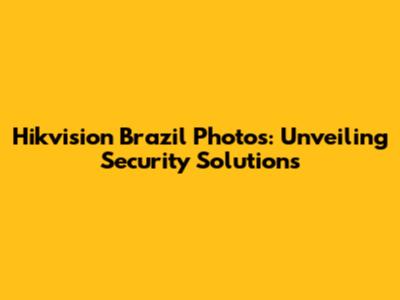 Hikvision Brazil Photos: Unveiling Security Solutions