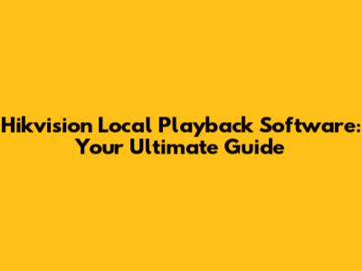 Hikvision Local Playback Software: Your Ultimate Guide