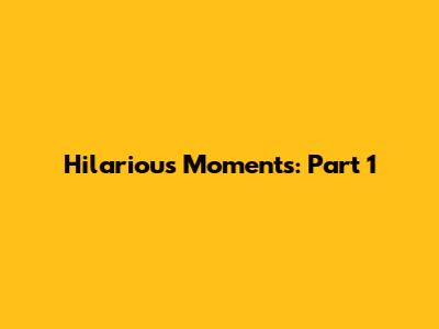 Hilarious Moments: Part 1
