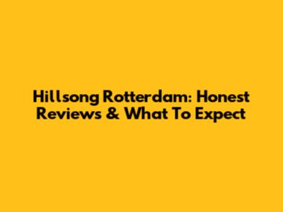 Hillsong Rotterdam: Honest Reviews & What To Expect
