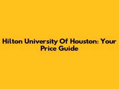 Hilton University Of Houston: Your Price Guide