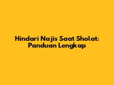 Hindari Najis Saat Sholat: Panduan Lengkap