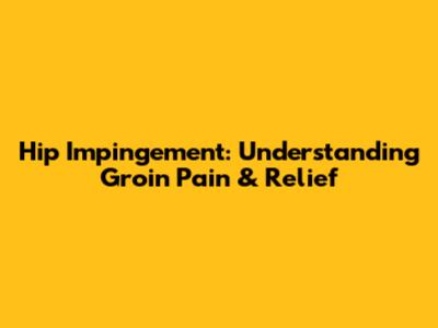 Hip Impingement: Understanding Groin Pain & Relief
