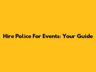 Hire Police For Events: Your Guide