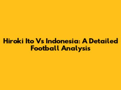 Hiroki Ito Vs Indonesia: A Detailed Football Analysis