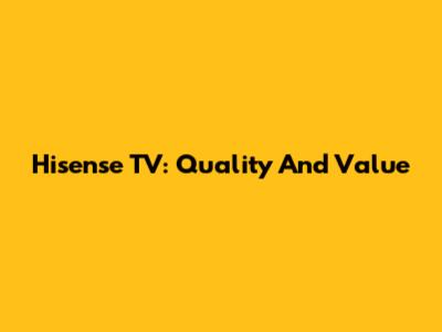 Hisense TV: Quality And Value