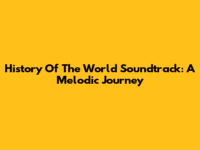 History Of The World Soundtrack: A Melodic Journey