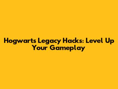 Hogwarts Legacy Hacks: Level Up Your Gameplay