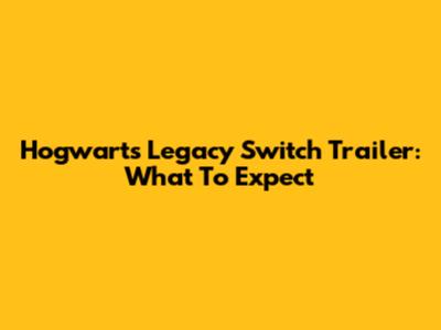 Hogwarts Legacy Switch Trailer: What To Expect