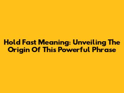 Hold Fast Meaning: Unveiling The Origin Of This Powerful Phrase