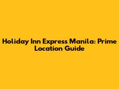 Holiday Inn Express Manila: Prime Location Guide