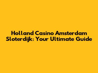 Holland Casino Amsterdam Sloterdijk: Your Ultimate Guide