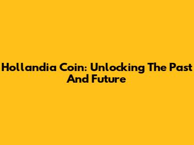 Hollandia Coin: Unlocking The Past And Future