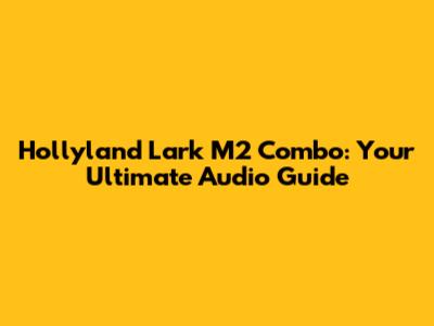 Hollyland Lark M2 Combo: Your Ultimate Audio Guide