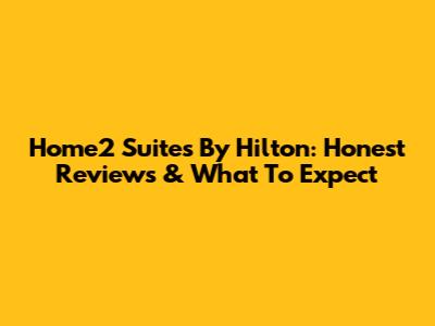Home2 Suites By Hilton: Honest Reviews & What To Expect