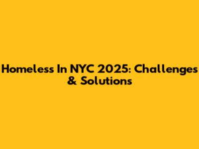 Homeless In NYC 2025: Challenges & Solutions