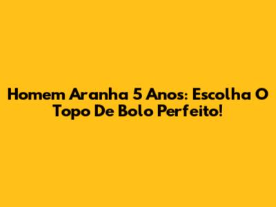 Homem Aranha 5 Anos: Escolha O Topo De Bolo Perfeito!