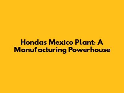 Honda's Mexico Plant: A Manufacturing Powerhouse