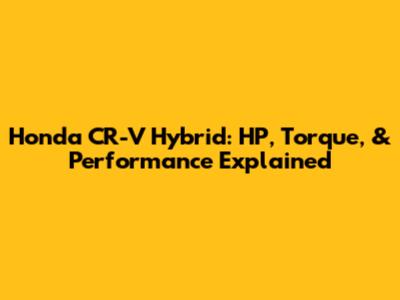 Honda CR-V Hybrid: HP, Torque, & Performance Explained