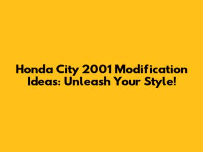 Honda City 2001 Modification Ideas: Unleash Your Style!