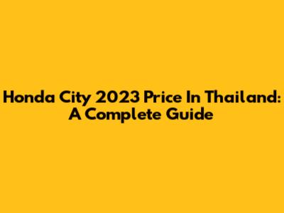 Honda City 2023 Price In Thailand: A Complete Guide