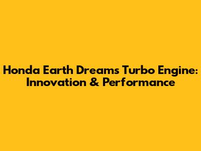 Honda Earth Dreams Turbo Engine: Innovation & Performance