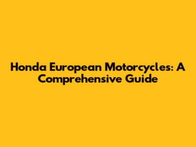Honda European Motorcycles: A Comprehensive Guide