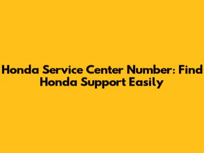 Honda Service Center Number: Find Honda Support Easily