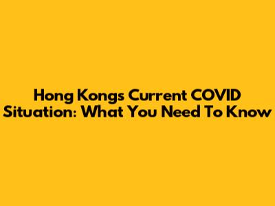 Hong Kong's Current COVID Situation: What You Need To Know
