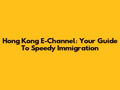 Hong Kong E-Channel: Your Guide To Speedy Immigration