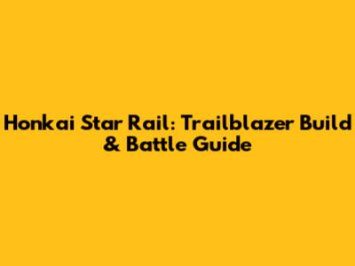 Honkai Star Rail: Trailblazer Build & Battle Guide