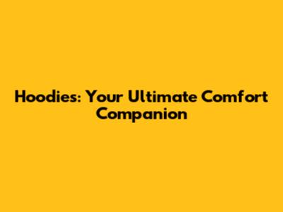Hoodies: Your Ultimate Comfort Companion
