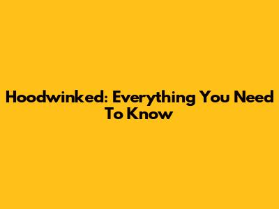 Hoodwinked: Everything You Need To Know
