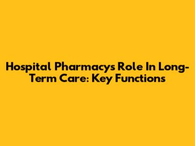 Hospital Pharmacy's Role In Long-Term Care: Key Functions