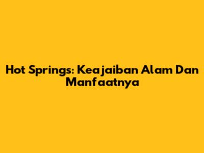 Hot Springs: Keajaiban Alam Dan Manfaatnya