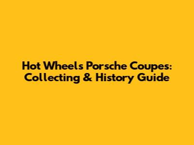 Hot Wheels Porsche Coupes: Collecting & History Guide