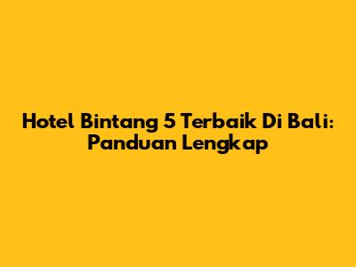 Hotel Bintang 5 Terbaik Di Bali: Panduan Lengkap