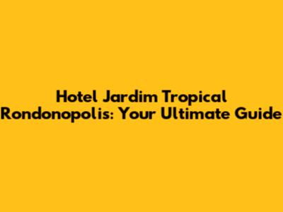 Hotel Jardim Tropical Rondonopolis: Your Ultimate Guide