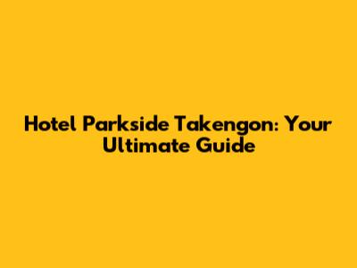 Hotel Parkside Takengon: Your Ultimate Guide