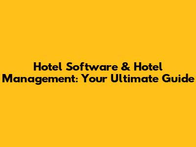 Hotel Software & Hotel Management: Your Ultimate Guide