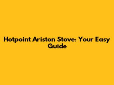 Hotpoint Ariston Stove: Your Easy Guide