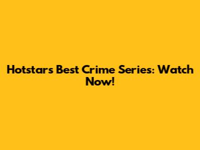 Hotstar's Best Crime Series: Watch Now!
