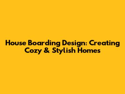 House Boarding Design: Creating Cozy & Stylish Homes
