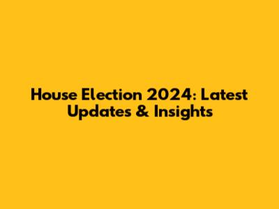House Election 2024: Latest Updates & Insights
