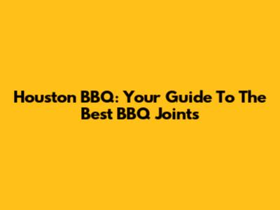 Houston BBQ: Your Guide To The Best BBQ Joints